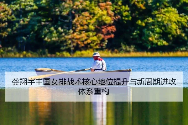 龚翔宇中国女排战术核心地位提升与新周期进攻体系重构